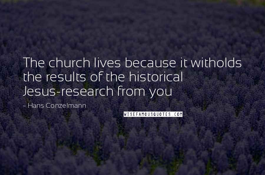 Hans Conzelmann Quotes: The church lives because it witholds the results of the historical Jesus-research from you