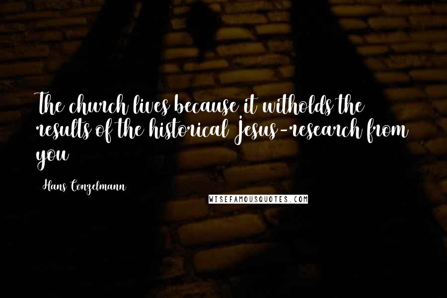 Hans Conzelmann Quotes: The church lives because it witholds the results of the historical Jesus-research from you