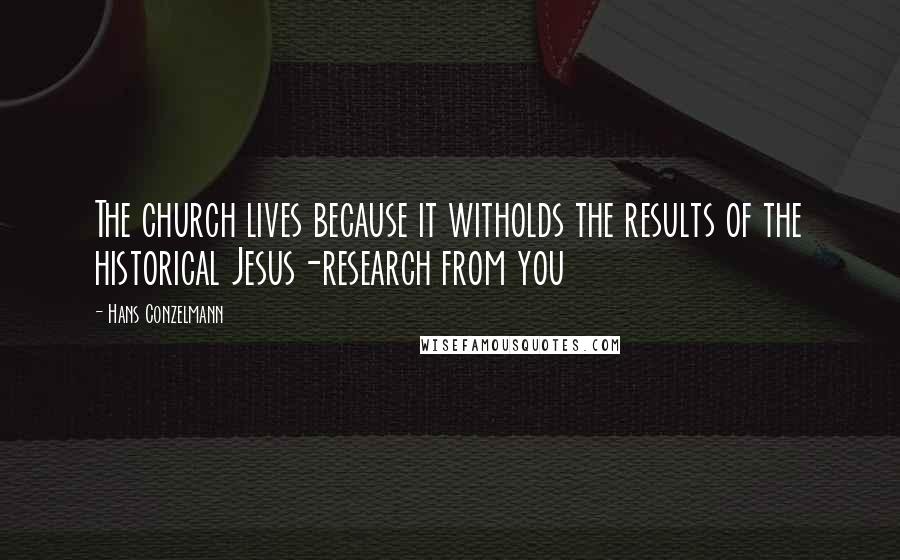Hans Conzelmann Quotes: The church lives because it witholds the results of the historical Jesus-research from you