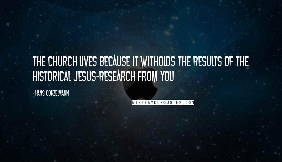 Hans Conzelmann Quotes: The church lives because it witholds the results of the historical Jesus-research from you