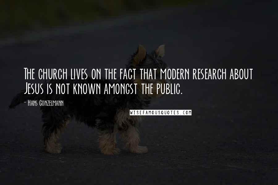 Hans Conzelmann Quotes: The church lives on the fact that modern research about Jesus is not known amongst the public.