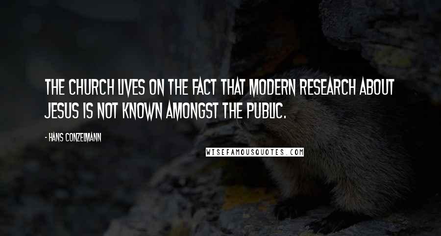 Hans Conzelmann Quotes: The church lives on the fact that modern research about Jesus is not known amongst the public.