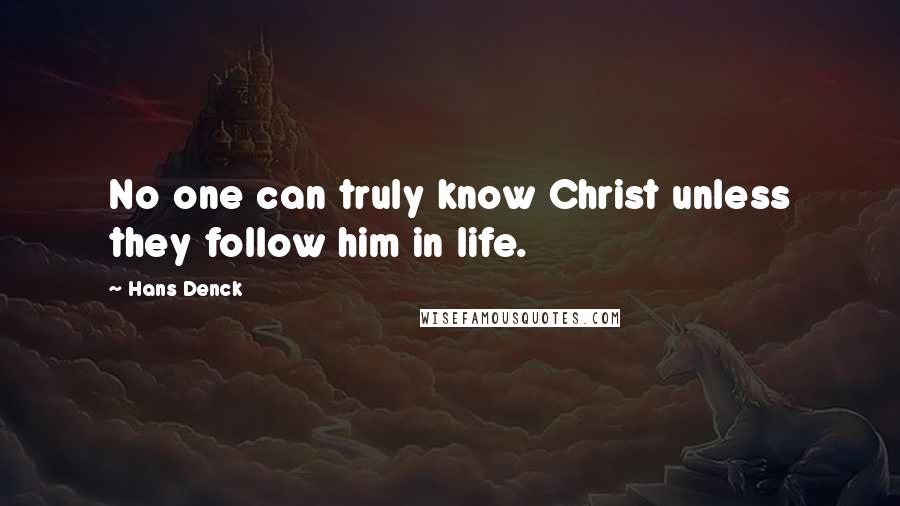 Hans Denck Quotes: No one can truly know Christ unless they follow him in life.