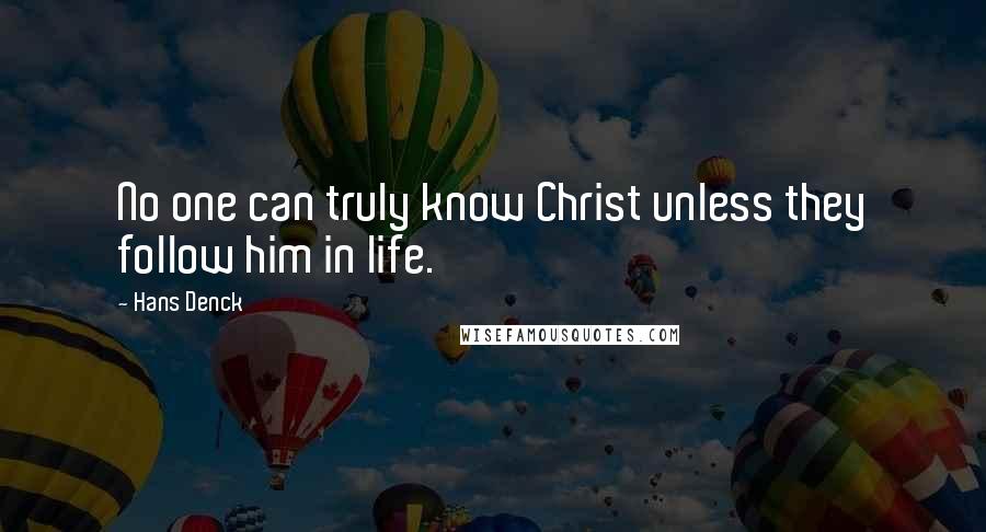 Hans Denck Quotes: No one can truly know Christ unless they follow him in life.