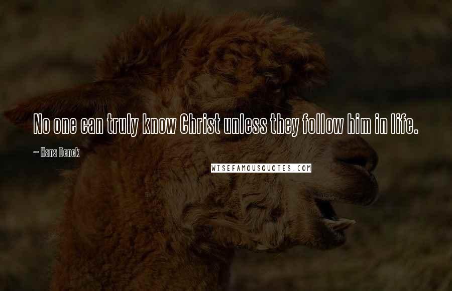 Hans Denck Quotes: No one can truly know Christ unless they follow him in life.
