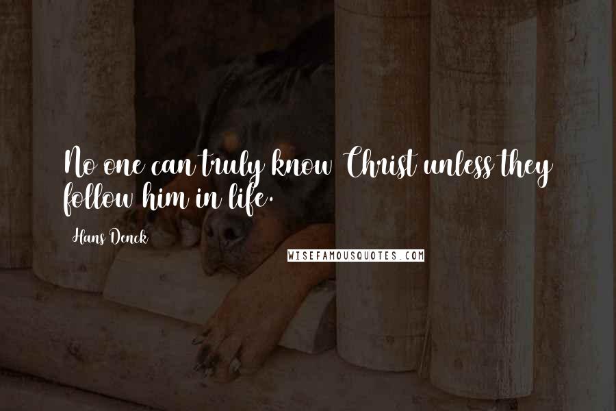 Hans Denck Quotes: No one can truly know Christ unless they follow him in life.