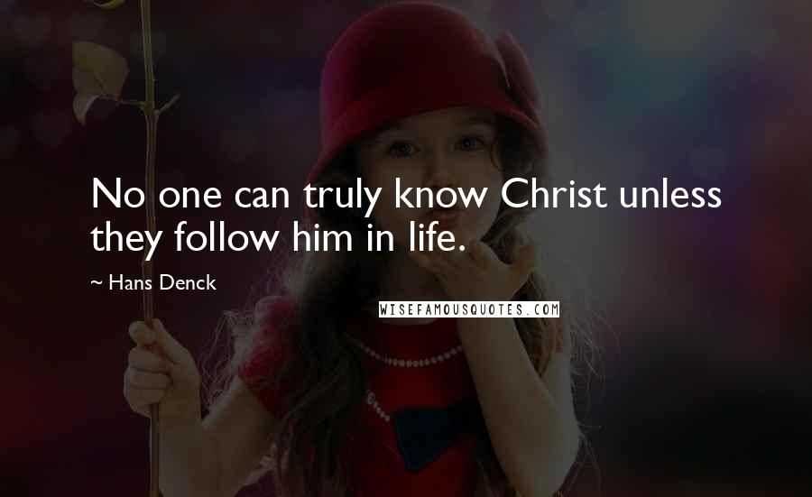 Hans Denck Quotes: No one can truly know Christ unless they follow him in life.