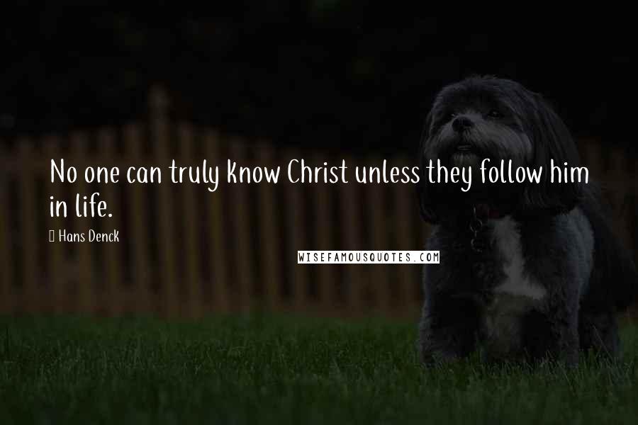 Hans Denck Quotes: No one can truly know Christ unless they follow him in life.