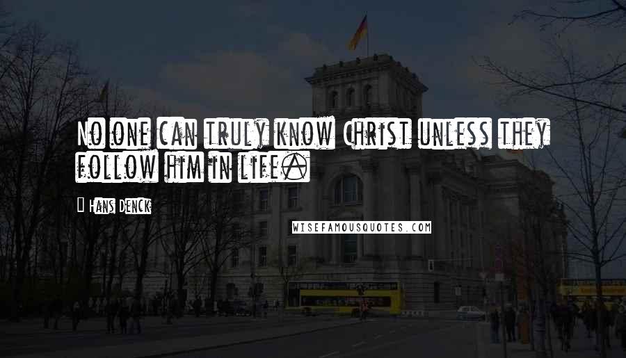 Hans Denck Quotes: No one can truly know Christ unless they follow him in life.