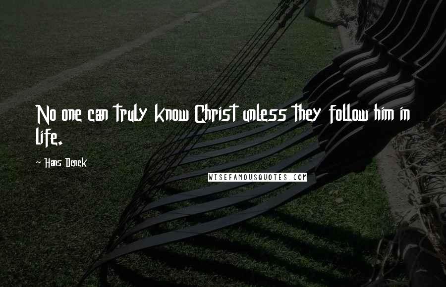 Hans Denck Quotes: No one can truly know Christ unless they follow him in life.