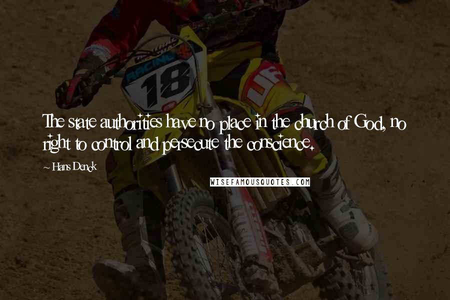 Hans Denck Quotes: The state authorities have no place in the church of God, no right to control and persecute the conscience.