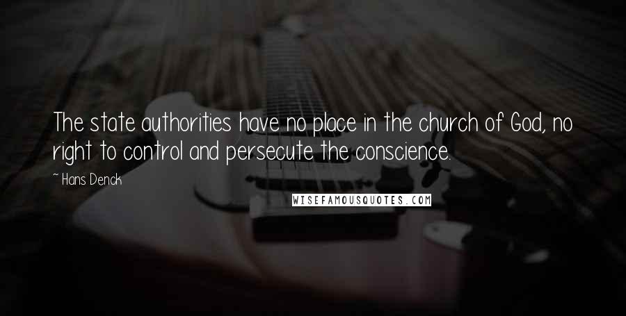 Hans Denck Quotes: The state authorities have no place in the church of God, no right to control and persecute the conscience.