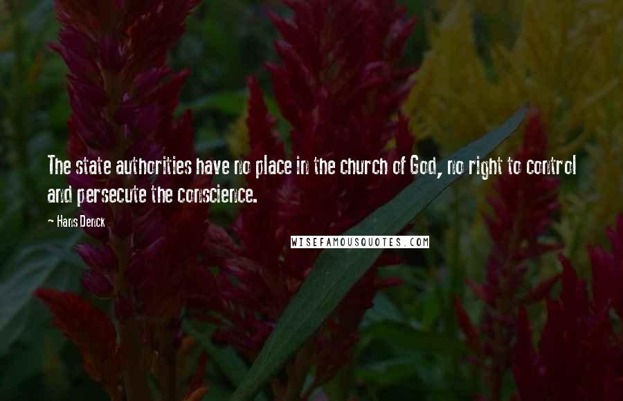 Hans Denck Quotes: The state authorities have no place in the church of God, no right to control and persecute the conscience.