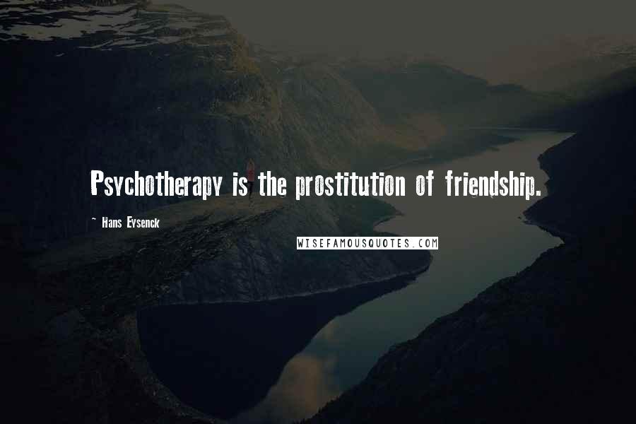 Hans Eysenck Quotes: Psychotherapy is the prostitution of friendship.