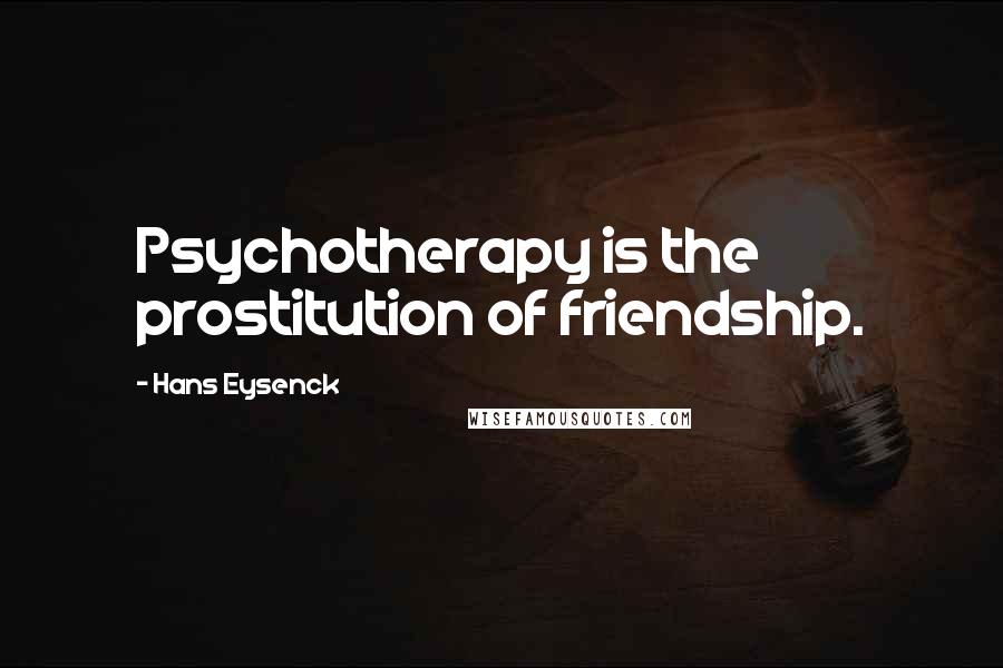 Hans Eysenck Quotes: Psychotherapy is the prostitution of friendship.