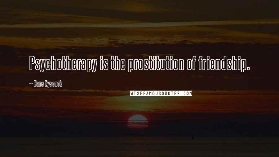 Hans Eysenck Quotes: Psychotherapy is the prostitution of friendship.