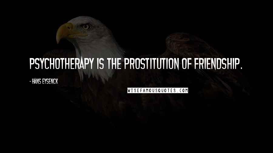 Hans Eysenck Quotes: Psychotherapy is the prostitution of friendship.