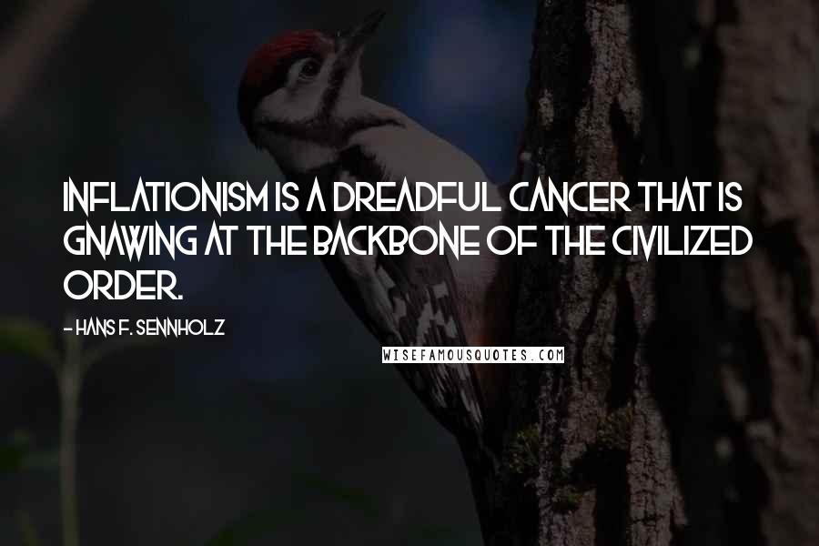 Hans F. Sennholz Quotes: Inflationism is a dreadful cancer that is gnawing at the backbone of the civilized order.