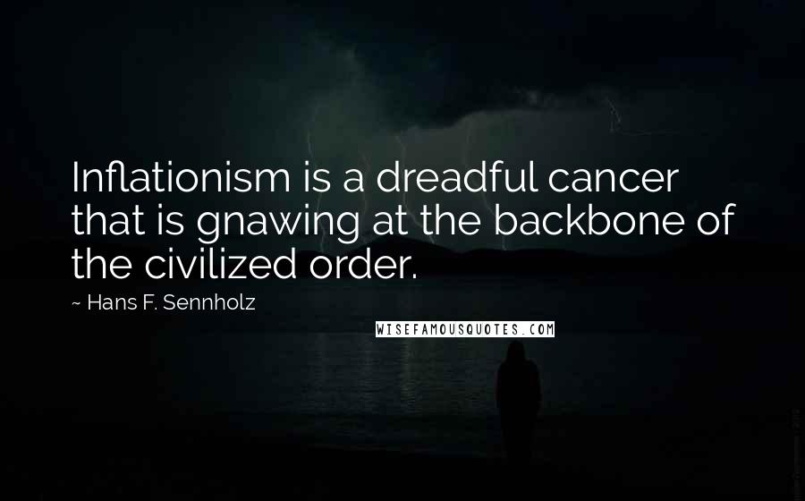 Hans F. Sennholz Quotes: Inflationism is a dreadful cancer that is gnawing at the backbone of the civilized order.