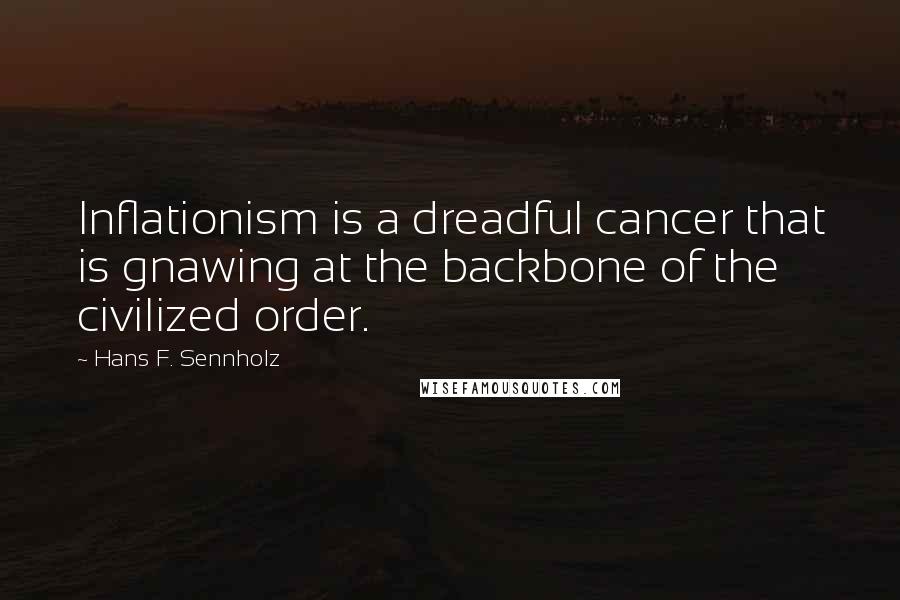 Hans F. Sennholz Quotes: Inflationism is a dreadful cancer that is gnawing at the backbone of the civilized order.