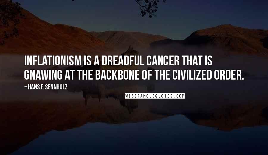 Hans F. Sennholz Quotes: Inflationism is a dreadful cancer that is gnawing at the backbone of the civilized order.