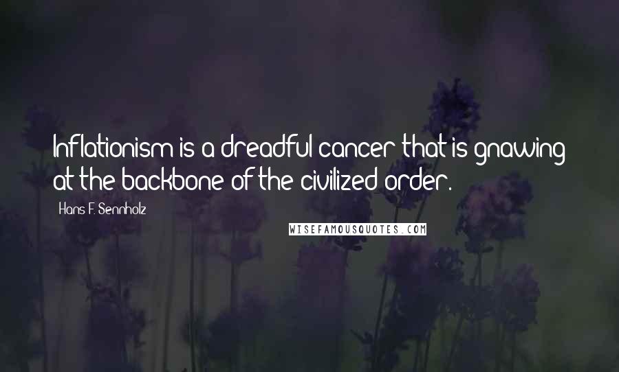 Hans F. Sennholz Quotes: Inflationism is a dreadful cancer that is gnawing at the backbone of the civilized order.
