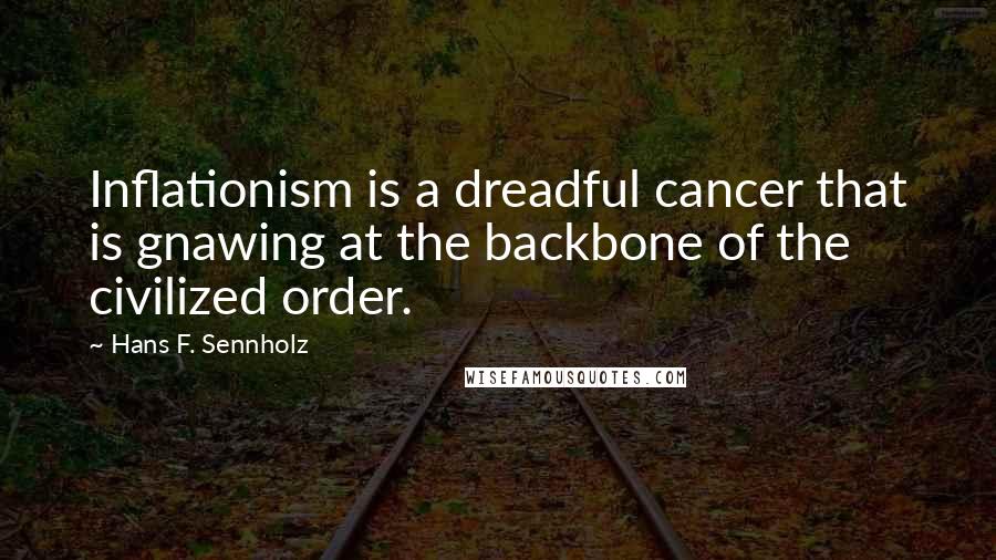 Hans F. Sennholz Quotes: Inflationism is a dreadful cancer that is gnawing at the backbone of the civilized order.