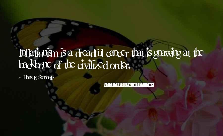 Hans F. Sennholz Quotes: Inflationism is a dreadful cancer that is gnawing at the backbone of the civilized order.