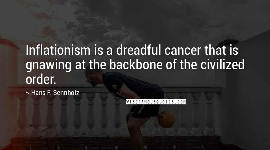 Hans F. Sennholz Quotes: Inflationism is a dreadful cancer that is gnawing at the backbone of the civilized order.
