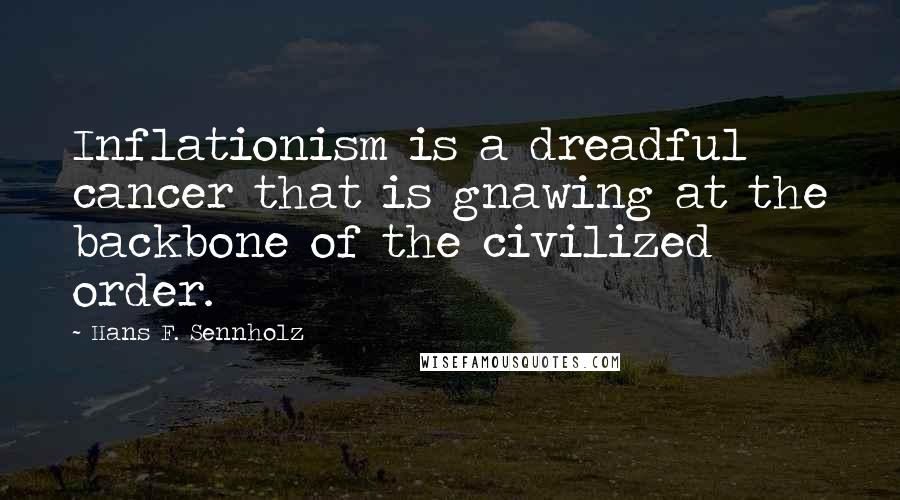 Hans F. Sennholz Quotes: Inflationism is a dreadful cancer that is gnawing at the backbone of the civilized order.