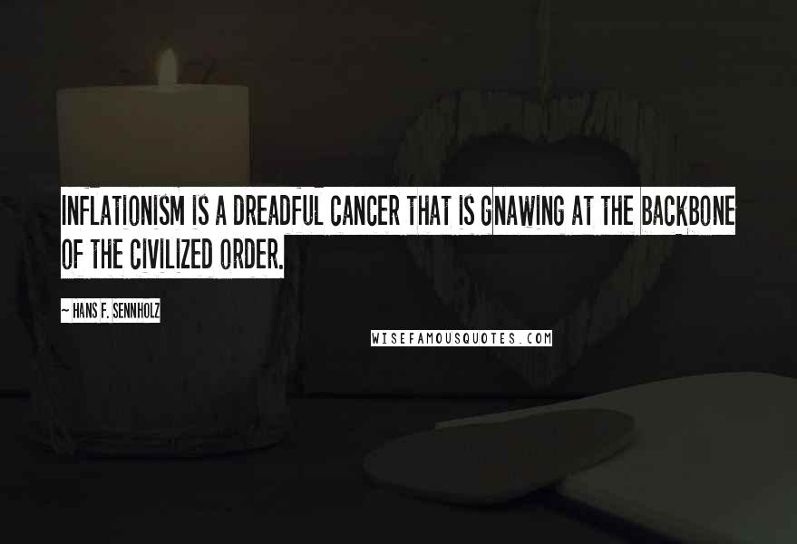 Hans F. Sennholz Quotes: Inflationism is a dreadful cancer that is gnawing at the backbone of the civilized order.