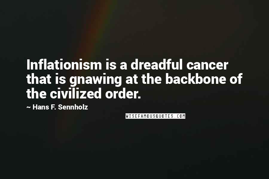 Hans F. Sennholz Quotes: Inflationism is a dreadful cancer that is gnawing at the backbone of the civilized order.