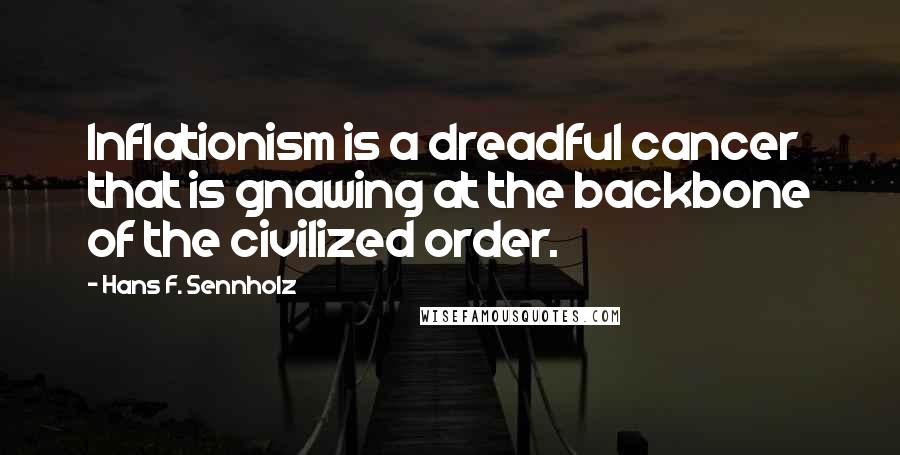Hans F. Sennholz Quotes: Inflationism is a dreadful cancer that is gnawing at the backbone of the civilized order.