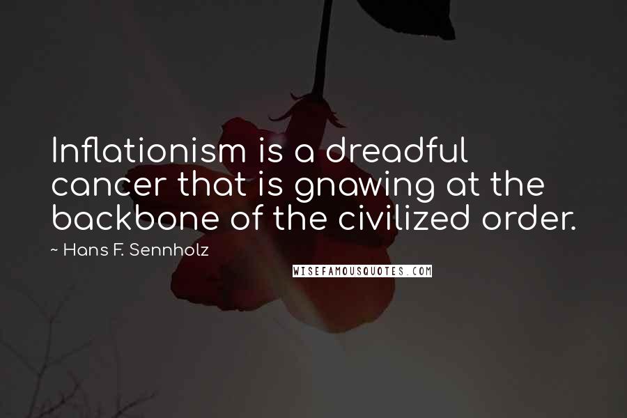 Hans F. Sennholz Quotes: Inflationism is a dreadful cancer that is gnawing at the backbone of the civilized order.