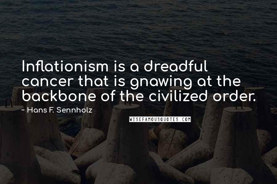 Hans F. Sennholz Quotes: Inflationism is a dreadful cancer that is gnawing at the backbone of the civilized order.