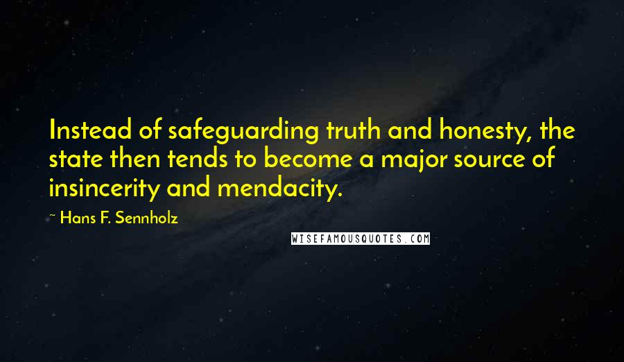 Hans F. Sennholz Quotes: Instead of safeguarding truth and honesty, the state then tends to become a major source of insincerity and mendacity.