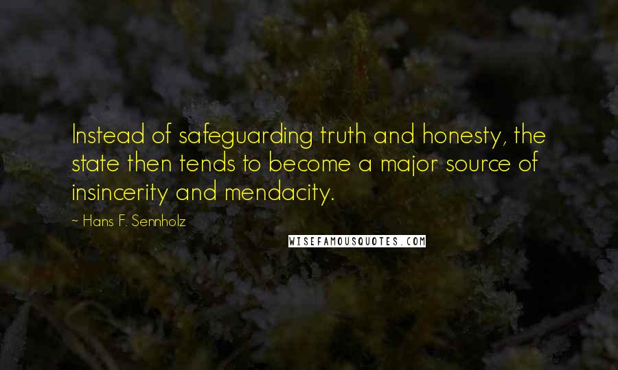 Hans F. Sennholz Quotes: Instead of safeguarding truth and honesty, the state then tends to become a major source of insincerity and mendacity.