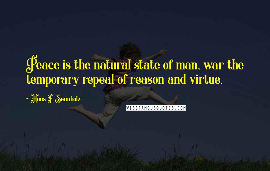 Hans F. Sennholz Quotes: Peace is the natural state of man, war the temporary repeal of reason and virtue.