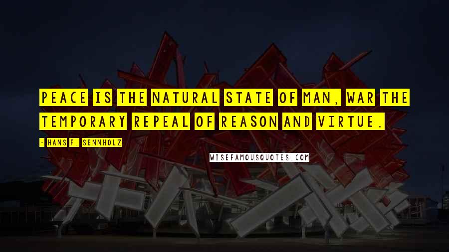 Hans F. Sennholz Quotes: Peace is the natural state of man, war the temporary repeal of reason and virtue.