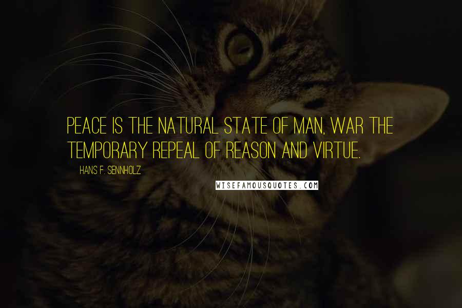 Hans F. Sennholz Quotes: Peace is the natural state of man, war the temporary repeal of reason and virtue.
