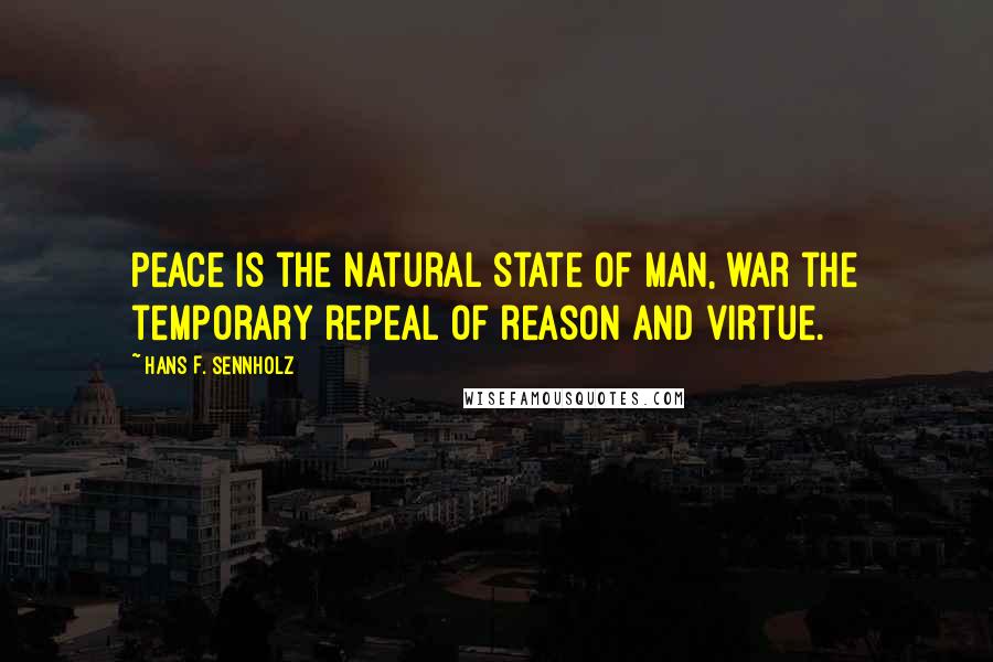 Hans F. Sennholz Quotes: Peace is the natural state of man, war the temporary repeal of reason and virtue.
