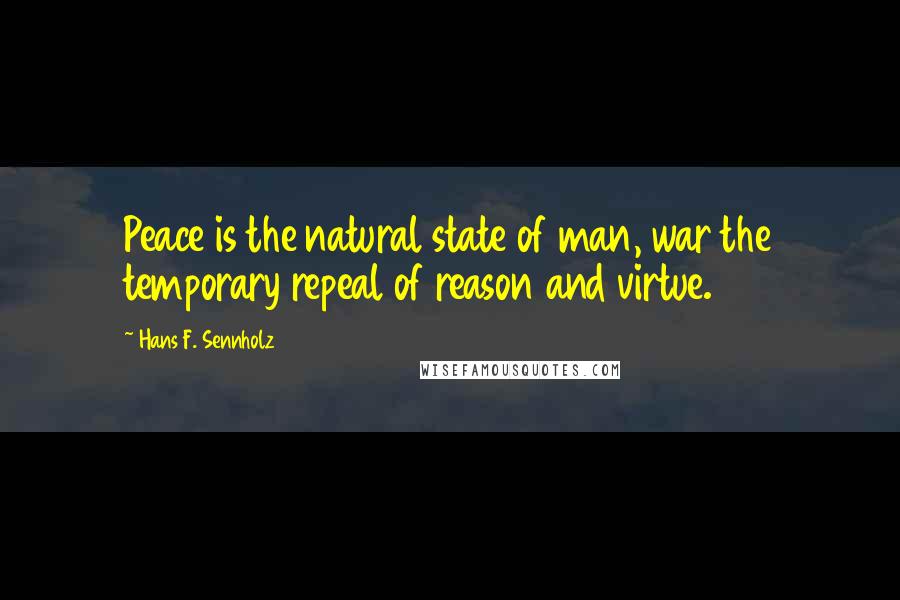 Hans F. Sennholz Quotes: Peace is the natural state of man, war the temporary repeal of reason and virtue.