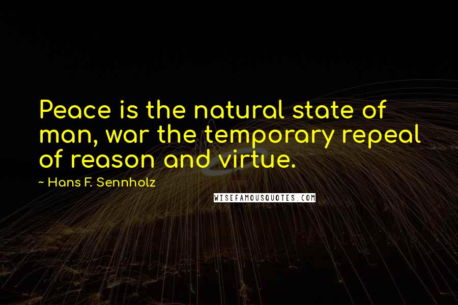 Hans F. Sennholz Quotes: Peace is the natural state of man, war the temporary repeal of reason and virtue.