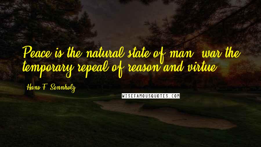 Hans F. Sennholz Quotes: Peace is the natural state of man, war the temporary repeal of reason and virtue.
