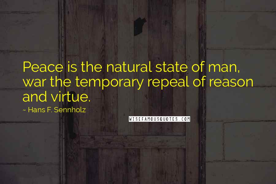 Hans F. Sennholz Quotes: Peace is the natural state of man, war the temporary repeal of reason and virtue.