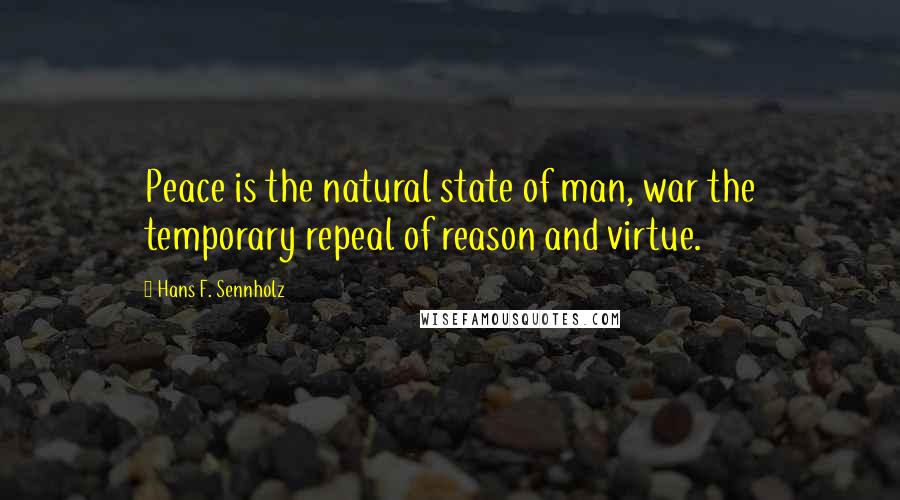 Hans F. Sennholz Quotes: Peace is the natural state of man, war the temporary repeal of reason and virtue.