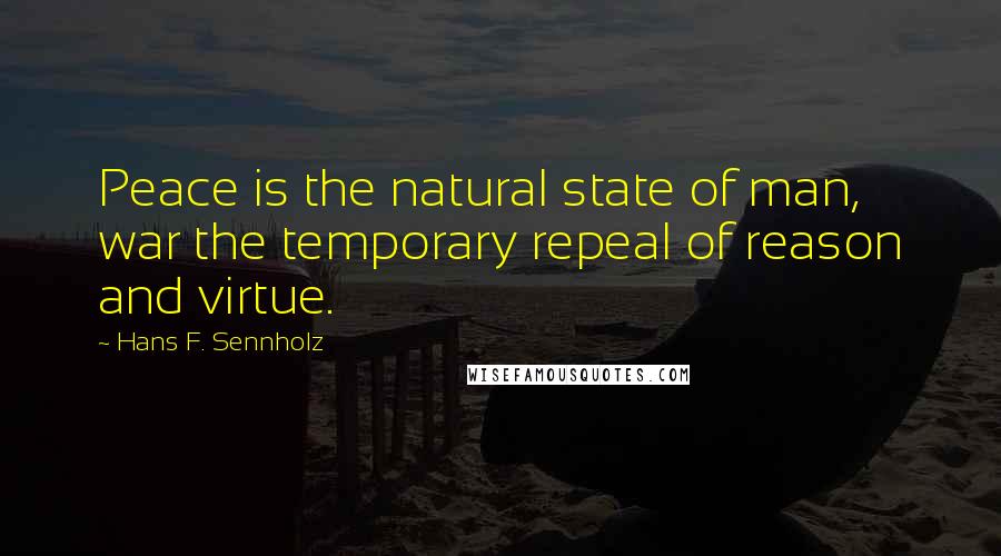 Hans F. Sennholz Quotes: Peace is the natural state of man, war the temporary repeal of reason and virtue.