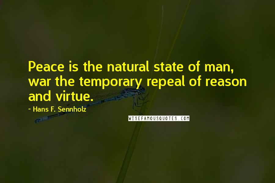 Hans F. Sennholz Quotes: Peace is the natural state of man, war the temporary repeal of reason and virtue.