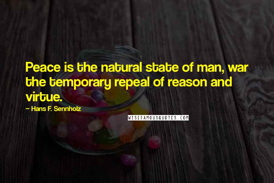 Hans F. Sennholz Quotes: Peace is the natural state of man, war the temporary repeal of reason and virtue.