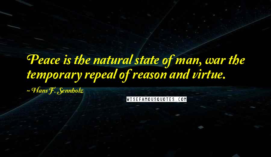 Hans F. Sennholz Quotes: Peace is the natural state of man, war the temporary repeal of reason and virtue.